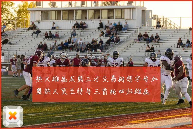 热火雄鹿灰熊三方交易构想字母加盟热火莫兰特与三首轮回归雄鹿