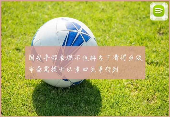 国安半程表现不佳排名下滑得分效率亟需提升以重回竞争行列