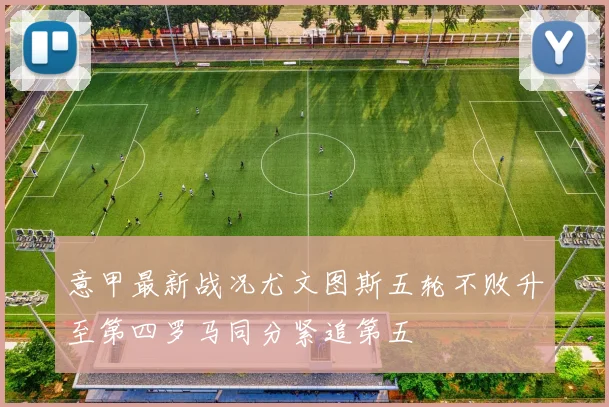 意甲最新战况尤文图斯五轮不败升至第四罗马同分紧追第五
