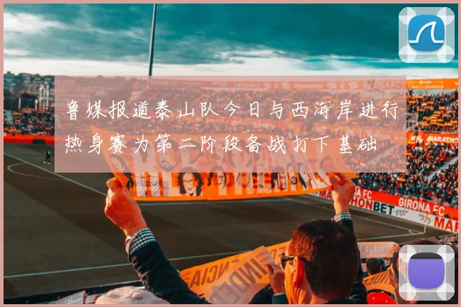鲁媒报道泰山队今日与西海岸进行热身赛为第二阶段备战打下基础