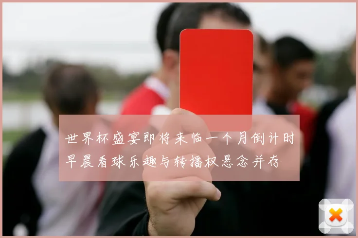 世界杯盛宴即将来临一个月倒计时早晨看球乐趣与转播权悬念并存