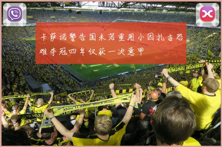 卡萨诺警告国米若重用小因扎吉恐难夺冠四年仅获一次意甲